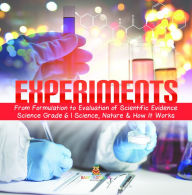 Title: Experiments From Formulation to Evaluation of Scientific Evidence Science Grade 6 Science, Nature & How It Works, Author: Baby Professor