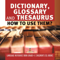 Title: Dictionary, Glossary and Thesaurus : How To Use Them? Language Reference Book Grade 4 Children's ESL Books, Author: Baby Professor