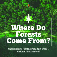 Title: Where Do Forests Come From? Understanding Plant Reproduction Grade 5 Children's Nature Books, Author: Baby Professor