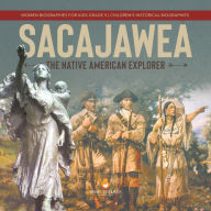 Title: Sacajawea : The Native American Explorer Women Biographies for Kids Grade 5 Children's Historical Biographies, Author: Dissected Lives