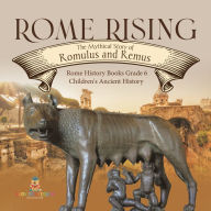 Title: Rome Rising : The Mythical Story of Romulus and Remus Rome History Books Grade 6 Children's Ancient History, Author: Baby Professor