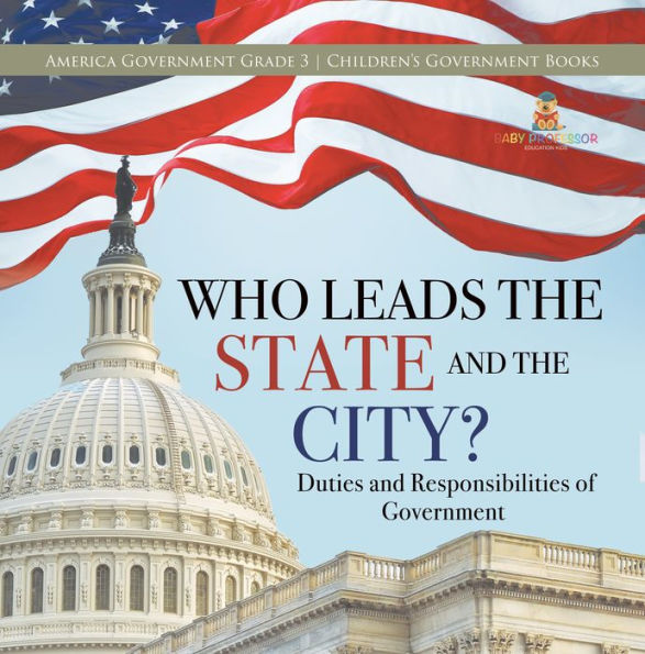 Who Leads the State and the City? Duties and Responsibilities of Government America Government Grade 3 Children's Government Books
