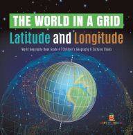 Title: The World in a Grid : Latitude and Longitude World Geography Book Grade 4 Children's Geography & Cultures Books, Author: Baby Professor
