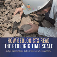 Title: How Geologists Read the Geologic Time Scale Geologic Time Scale Books Grade 5 Children's Earth Sciences Books, Author: Baby Professor