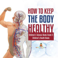 Title: How to Keep the Body Healthy Children's Science Books Grade 5 Children's Health Books, Author: Baby Professor