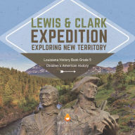 Title: Lewis & Clark Expedition : Exploring New Territory Louisiana History Book Grade 5 Children's American History, Author: Baby Professor