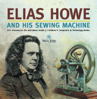 Title: Elias Howe and His Sewing Machine U.S. Economy in the mid-1800s Grade 5 Children's Computers & Technology Books, Author: Tech Tron