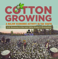 Title: Cotton Growing : A Major Economic Activity in the South U.S. Economy in the mid-1800s Grade 5 Economics, Author: Biz Hub