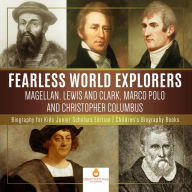 Title: Fearless World Explorers : Magellan, Lewis and Clark, Marco Polo and Christopher Columbus Biography for Kids Junior Scholars Edition Children's Biography Books, Author: Dissected Lives