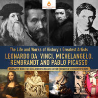 Title: The Life and Works of History's Greatest Artists : Leonardo da Vinci, Michelangelo, Rembrandt and Pablo Picasso Biography Book for Kids Junior Scholars Edition Children's Biography Books, Author: Dissected Lives