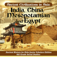 Title: Ancient Civilizations in Asia : India, China, Mesopotamia and Egypt Ancient History for Kids Junior Scholars Edition 6th Grade Social Studies, Author: Baby Professor