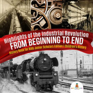 Title: Highlights of the Industrial Revolution : From Beginning to End History Book for Kids Junior Scholars Edition Children's History, Author: Baby Professor