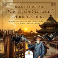 Title: Back to the Past : Reliving the Stories of Ancient China Ancient China Books for Kids Junior Scholars Edition Children's Ancient History, Author: Baby Professor