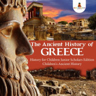 Title: The Ancient History of Greece History for Children Junior Scholars Edition Children's Ancient History, Author: Baby Professor