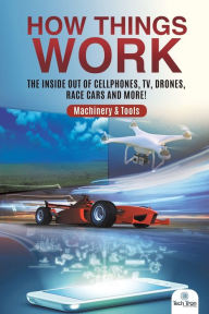 Title: How Things Work: The Inside Out of Cellphones, TV, Drones, Race Cars and More! Machinery & Tools, Author: Tech Tron