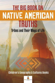 Title: The Big Book on Native American Truths: Tribes and Their Ways of Life Children's Geography & Cultures Books, Author: Baby Professor