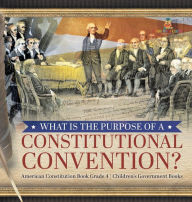 Title: What Is the Purpose of a Constitutional Convention? American Constitution Book Grade 4 Children's Government Books, Author: Universal Politics