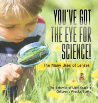 Title: You've Got the Eye for Science! The Many Uses of Lenses The Behavior of Light Grade 3 Children's Physics Books, Author: Baby Professor