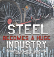 Title: Steel Becomes a Huge Industry The Industrial Revolution in America Grade 6 Children's American History, Author: Baby Professor