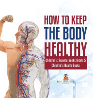 Title: How to Keep the Body Healthy Children's Science Books Grade 5 Children's Health Books, Author: Baby Professor