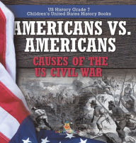 Title: Americans vs. Americans Causes of the US Civil War US History Grade 7 Children's United States History Books, Author: Baby Professor