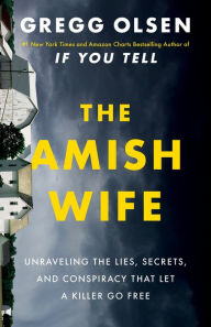 Title: The Amish Wife: Unraveling the Lies, Secrets, and Conspiracy That Let a Killer Go Free, Author: Gregg Olsen