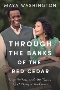 Title: Through the Banks of the Red Cedar: My Father and the Team That Changed the Game, Author: Maya Washington