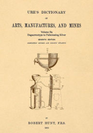 Title: Ure's Dictionary of Arts, Manufactures and Mines; Volume IIa: Daguerreotype to Fulminating Silver, Author: Robert Hunt