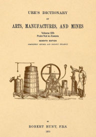 Title: Ure's Dictionary of Arts, Manufactures and Mines; Volume IIIb: Point Net to Zostera, Author: Robert Hunt