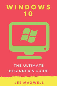 Title: Windows 10: The Ultimate Beginner's Guide, Author: Lee Maxwell
