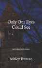 Only Our Eyes Could See;: and other short stories