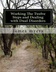 Title: working the twelve steps and dealing with dual disorders, Author: james myers