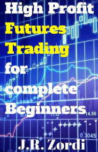 Title: High Profit Futures Trading for Complete Beginners, Author: J R Zordi