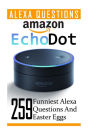 Amazon Echo Dot: 259 Funniest Alexa Questions And Easter Eggs: (2nd Generation, Amazon Echo, Dot, Echo Dot, Amazon Echo User Manual, Echo Dot ebook, Amazon Dot)