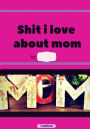 Shit i love about mom: journal (fill in)