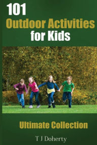 Title: 101 Outdoor Activities for Kids: Ultimate Collection, Author: T J Doherty