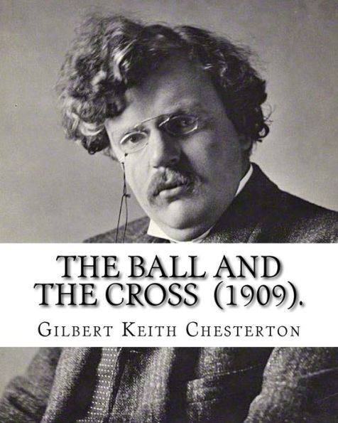 The Ball and the Cross (1909). By: Gilbert Keith Chesterton: Novel (World's classic's)