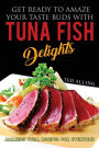 Get Ready to Amaze Your Taste Buds with Tuna Fish Delights: Amazing Tuna Recipes for Everyone