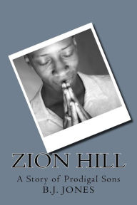 Title: Zion Hill: A Story of Prodigal Sons, Author: B.J. Jones Esq.