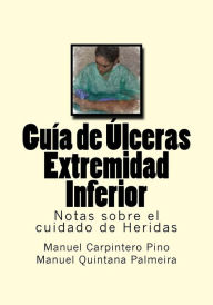 Title: Guia de Ulceras Extremidad Inferior: Notas sobre el cuidado de Heridas, Author: Manuel Quintana Palmeira