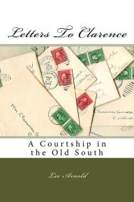 Title: Letters To Clarence: A Courtship in the Old South, Author: Lee Arnold