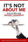 It's Not About Me: How to Win With Servant Leadership