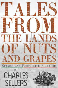 Title: Tales from the Lands of Nuts and Grapes: Spanish and Portuguese Folklore, Author: Charles Sellers