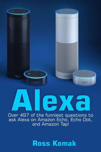 Alexa: Over 497 of the funniest questions to ask Alexa on Amazon Echo, Echo Dot, and Amazon by Ross Komak, Paperback | Barnes & Noble®