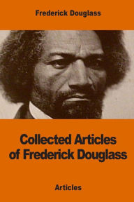 Title: Collected Articles of Frederick Douglass, Author: Frederick Douglass
