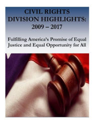 Title: Civil Rights Division Highlights: 2009 - 2017 Fulfilling America's Promise of Equal Justice and Equal Opportunity for All, Author: Civil Rights Division