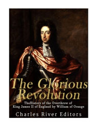 Title: The Glorious Revolution: The History of the Overthrow of King James II of England by William of Orange, Author: Charles River