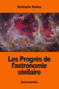 Title: Les Progrï¿½s de l'astronomie stellaire, Author: Rodolphe Radau