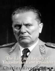 Title: Marshal Josip Broz Tito: The Life and Legacy of Yugoslavia's First President, Author: Charles River