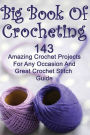 Big Book Of Crocheting: 143 Amazing Crochet Projects For Any Occasion And Great Crochet Stitch Guide: (Crochet Accessories, Crochet Patterns, Crochet Books, Easy Crocheting)